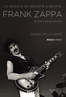 LA MSICA SE RESISTE A MORIR: FRANK ZAPPA. BIOGRAFA NO AUTORIZAD