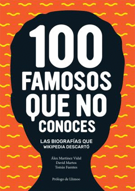 100 FAMOSOS QUE NO CONOCES. LAS BIOGRAFAS QUE WIKIPEDIA DESCART