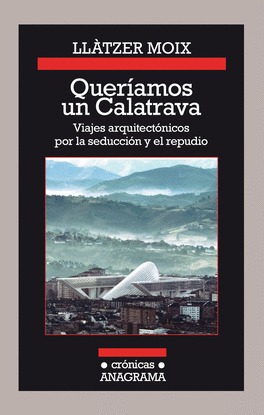 QUERAMOS UN CALATRAVA. VIAJES ARQUITECTNICOS POR LA SEDUCCIN Y EL REPUDIO