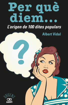 PER QU DIEM...? L'ORIGEN DE 100 DITES POPULARS