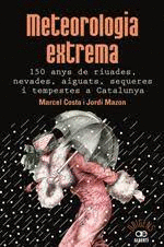 METEOROLOGIA EXTREMA. 150 ANYS DE RIUADES, NEVADES, AIGUATS, SEQUERES I TEMPESTE