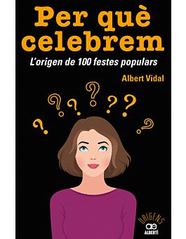 PER QU CELEBREM...? L'ORIGEN DE 100 FESTES POPULARS