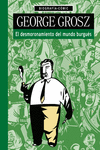 GEORGE GROSZ. EL DESMORONAMIENTO DEL MUNDO BURGU�?S